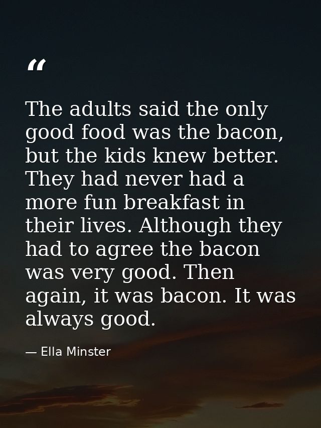 The adults said the only good food was the bacon, but the kids knew better. They had never had a more fun breakfast in t — Ella Minster
