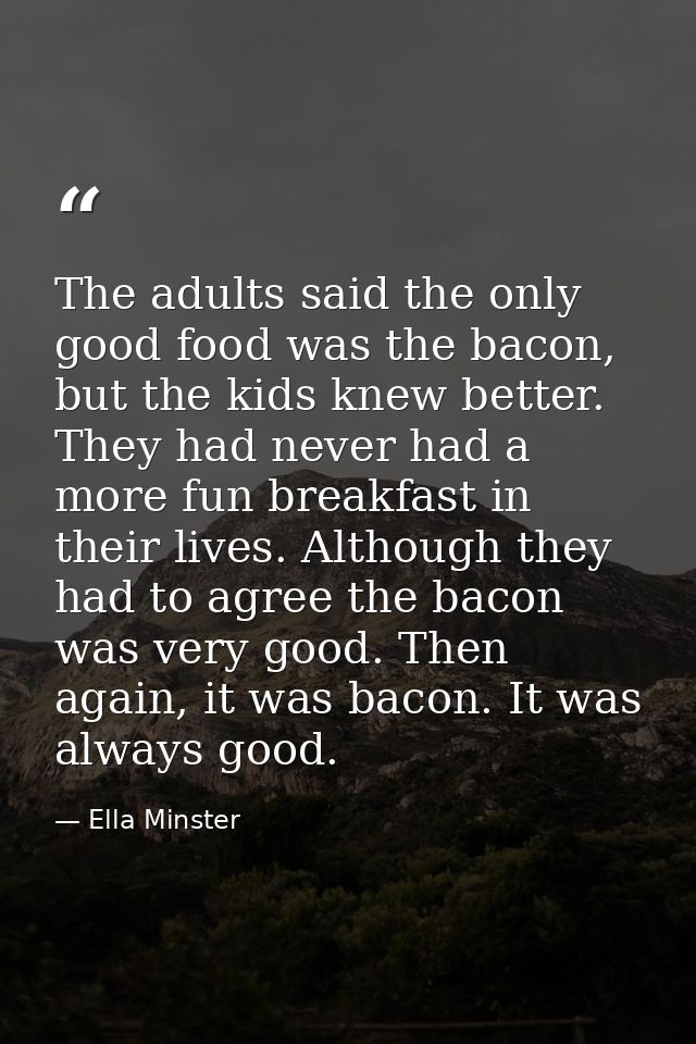 The adults said the only good food was the bacon, but the kids knew better. They had never had a more fun breakfast in t — Ella Minster