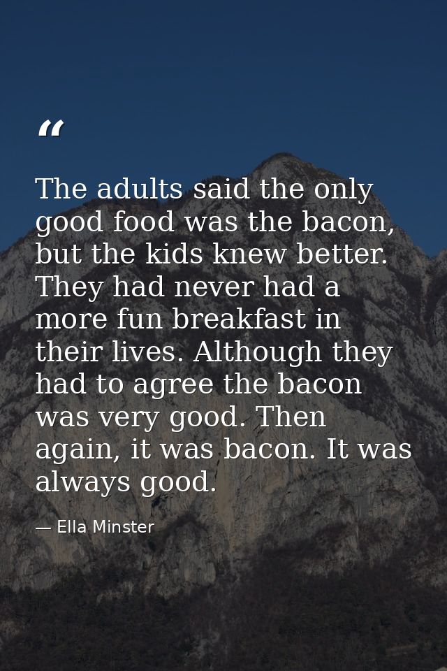 The adults said the only good food was the bacon, but the kids knew better. They had never had a more fun breakfast in t — Ella Minster