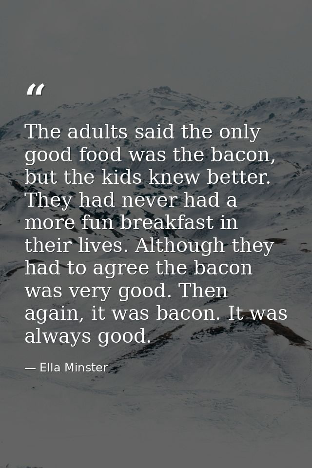 The adults said the only good food was the bacon, but the kids knew better. They had never had a more fun breakfast in t — Ella Minster