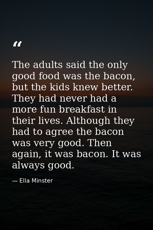 The adults said the only good food was the bacon, but the kids knew better. They had never had a more fun breakfast in t — Ella Minster
