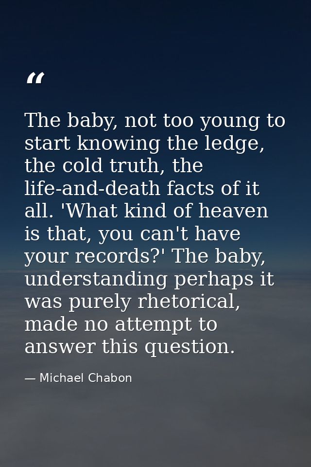 The baby, not too young to start knowing the ledge, the cold truth, the life-and-death facts of it all. 'What kind of he — Michael Chabon