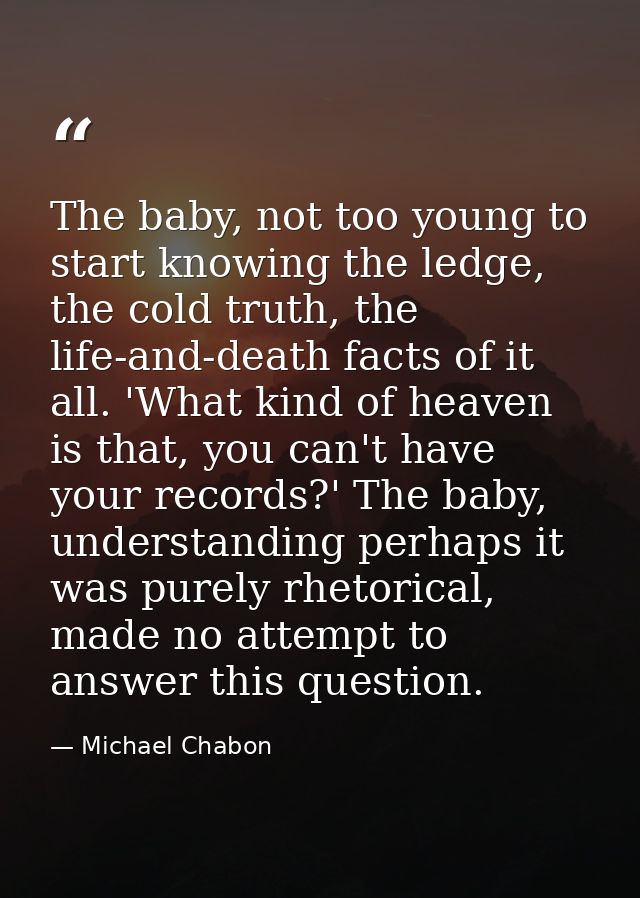 The baby, not too young to start knowing the ledge, the cold truth, the life-and-death facts of it all. 'What kind of he — Michael Chabon