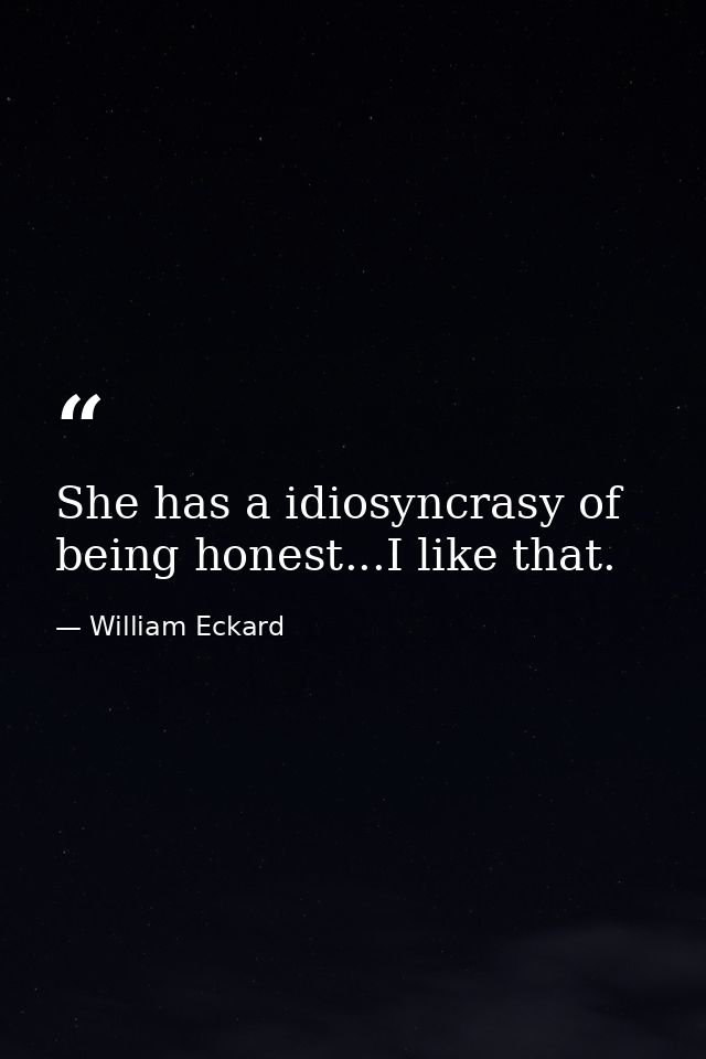 She has a idiosyncrasy of being honest...I like that. — William Eckard