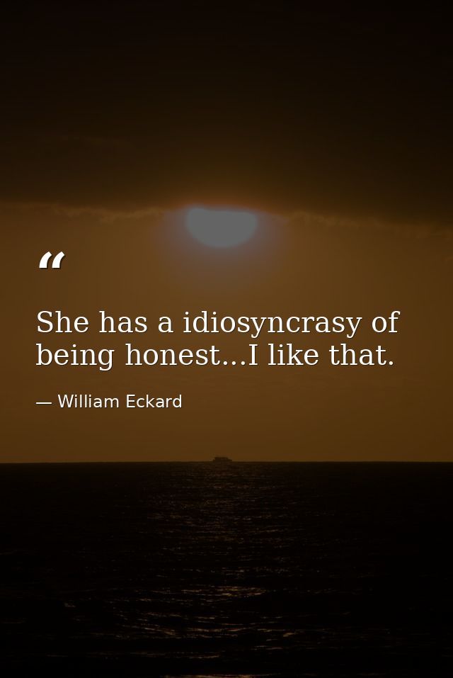 She has a idiosyncrasy of being honest...I like that. — William Eckard