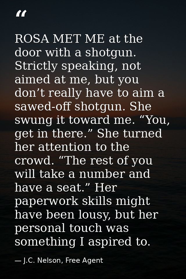 ROSA MET ME at the door with a shotgun. Strictly speaking, not aimed at me, but you don’t really have to aim a sawed-off — J.C. Nelson, Free Agent