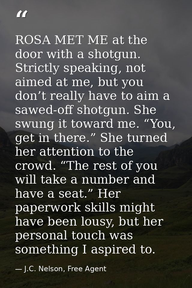 ROSA MET ME at the door with a shotgun. Strictly speaking, not aimed at me, but you don’t really have to aim a sawed-off — J.C. Nelson, Free Agent