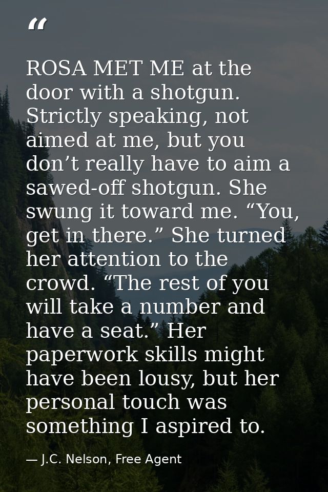 ROSA MET ME at the door with a shotgun. Strictly speaking, not aimed at me, but you don’t really have to aim a sawed-off — J.C. Nelson, Free Agent
