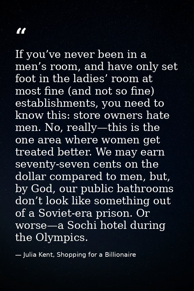 If you’ve never been in a men’s room, and have only set foot in the ladies’ room at most fine (and not so fine) establis — Julia Kent, Shopping for a Billionaire