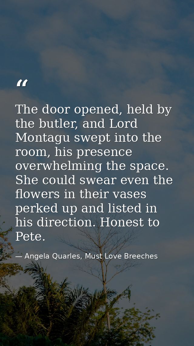 The door opened, held by the butler, and Lord Montagu swept into the room, his presence overwhelming the space. She coul — Angela Quarles, Must Love Breeches