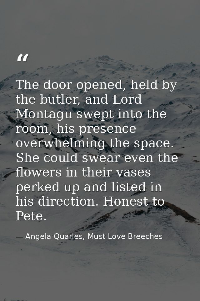 The door opened, held by the butler, and Lord Montagu swept into the room, his presence overwhelming the space. She coul — Angela Quarles, Must Love Breeches
