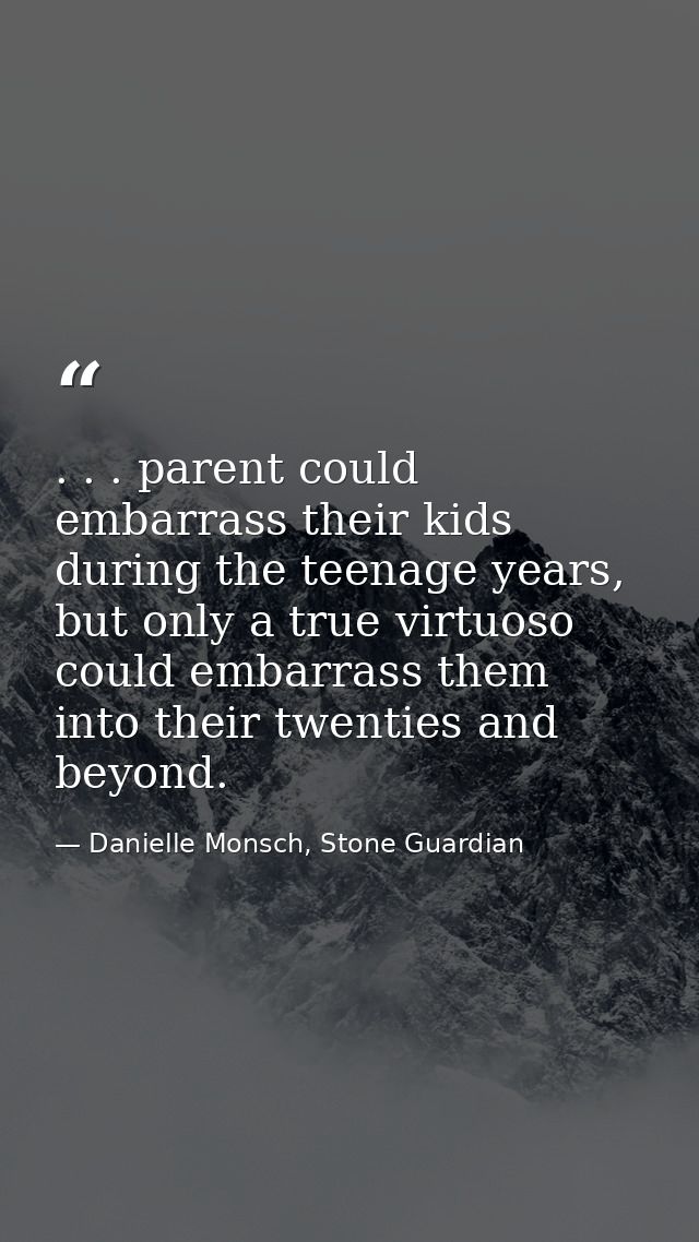 . . . parent could embarrass their kids during the teenage years, but only a true virtuoso could embarrass them into the — Danielle Monsch, Stone Guardian