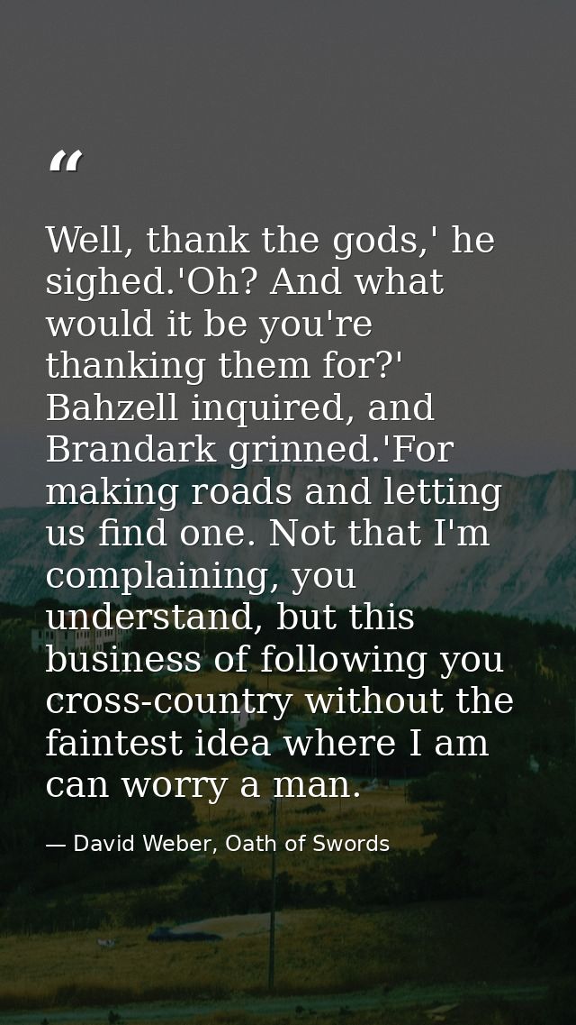 Well, thank the gods,' he sighed.'Oh? And what would it be you're thanking them for?' Bahzell inquired, and Brandark gri — David Weber, Oath of Swords