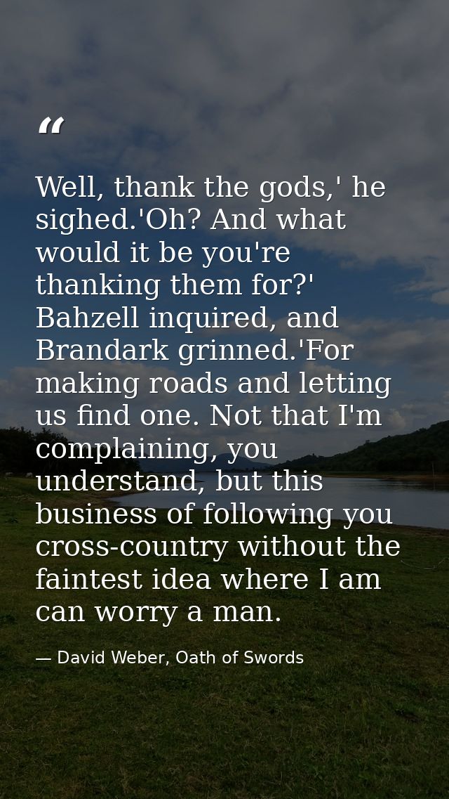 Well, thank the gods,' he sighed.'Oh? And what would it be you're thanking them for?' Bahzell inquired, and Brandark gri — David Weber, Oath of Swords