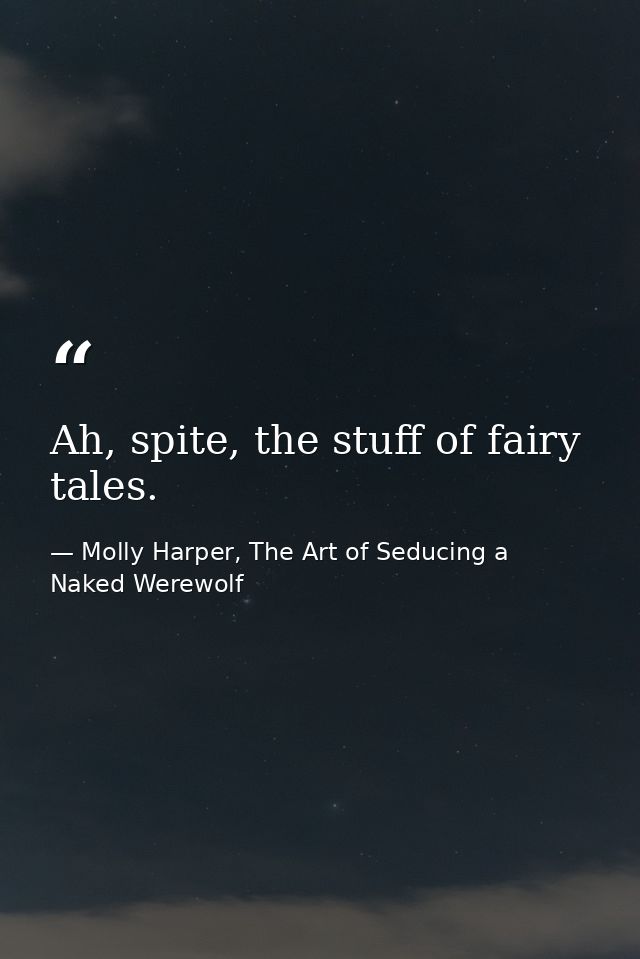 Ah, spite, the stuff of fairy tales. — Molly Harper, The Art of Seducing a Naked Werewolf