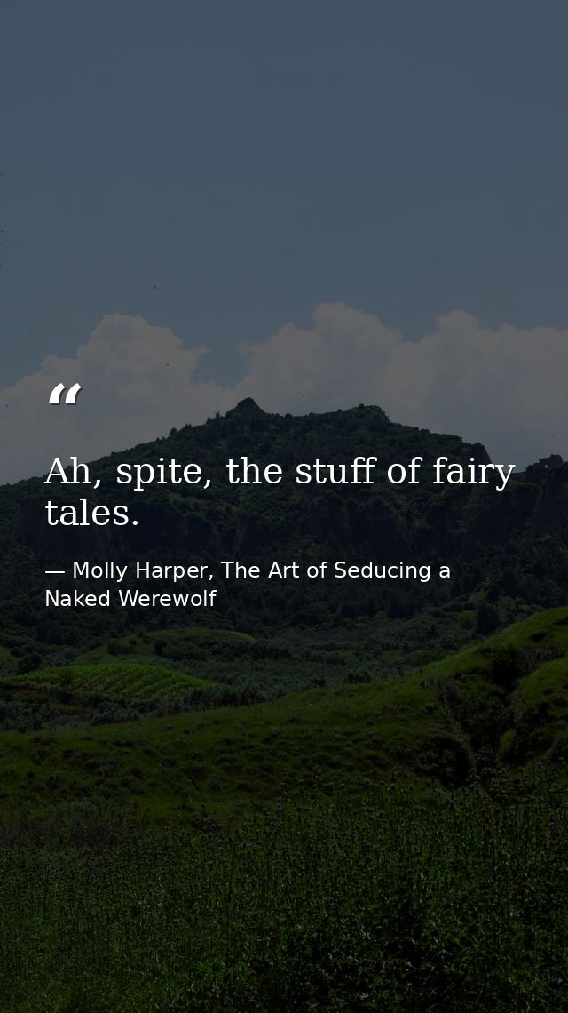 Ah, spite, the stuff of fairy tales. — Molly Harper, The Art of Seducing a Naked Werewolf