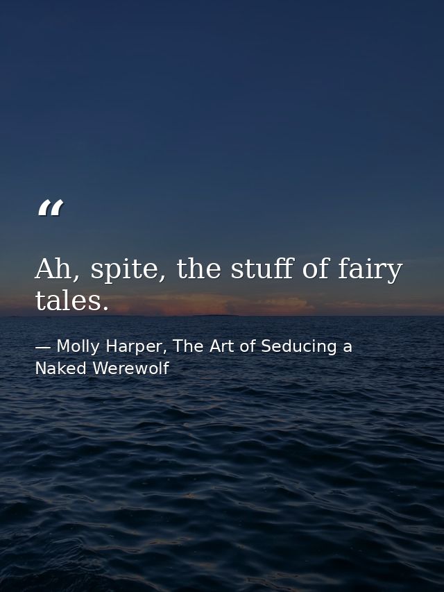 Ah, spite, the stuff of fairy tales. — Molly Harper, The Art of Seducing a Naked Werewolf
