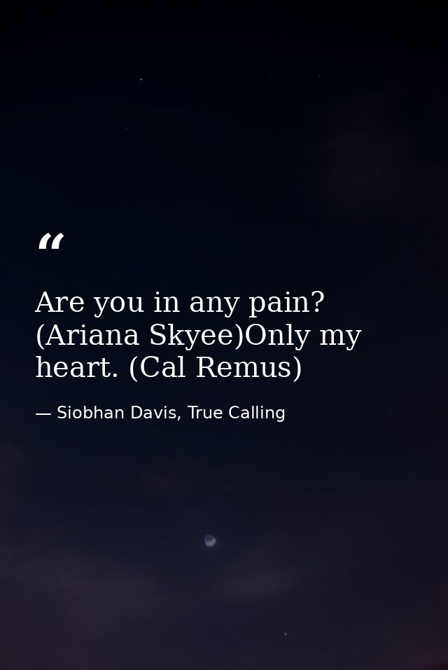 Are you in any pain? (Ariana Skyee)Only my heart. (Cal Remus) — Siobhan Davis, True Calling