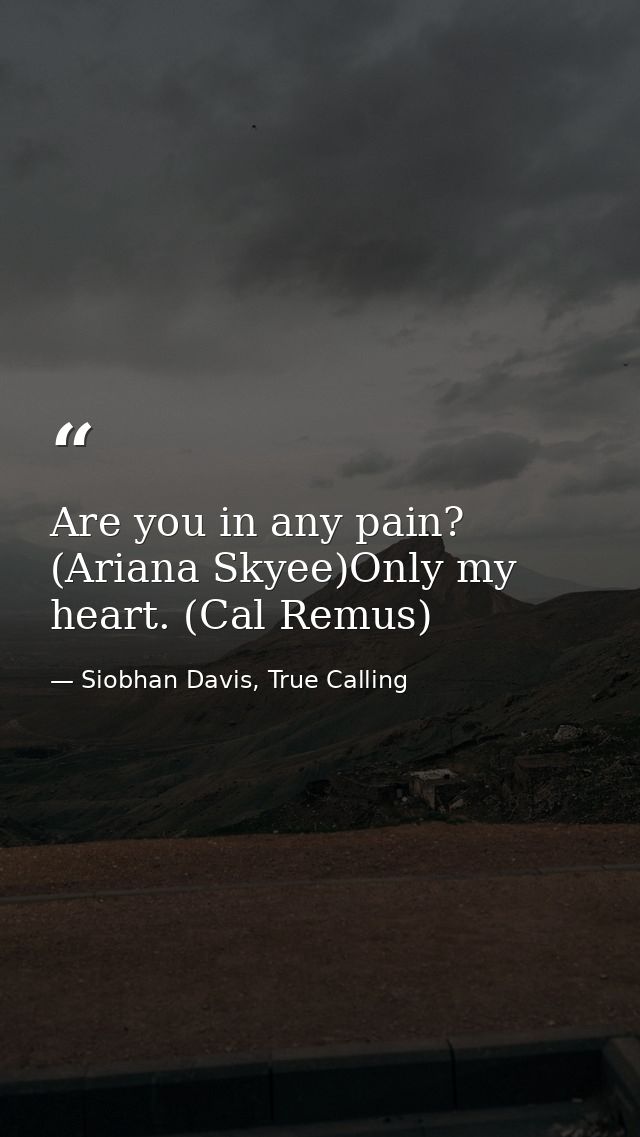 Are you in any pain? (Ariana Skyee)Only my heart. (Cal Remus) — Siobhan Davis, True Calling