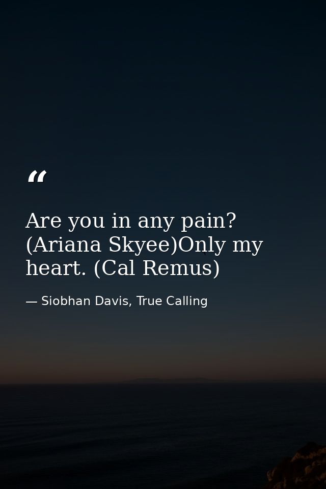 Are you in any pain? (Ariana Skyee)Only my heart. (Cal Remus) — Siobhan Davis, True Calling