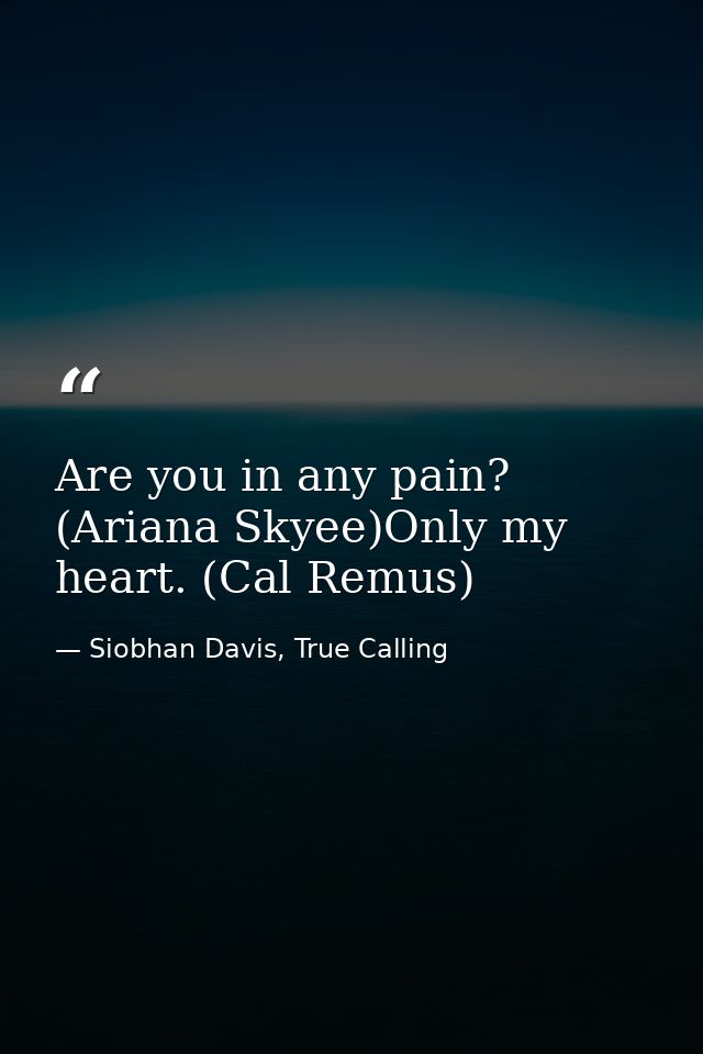 Are you in any pain? (Ariana Skyee)Only my heart. (Cal Remus) — Siobhan Davis, True Calling