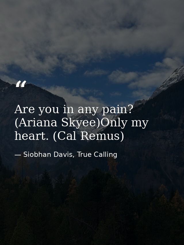 Are you in any pain? (Ariana Skyee)Only my heart. (Cal Remus) — Siobhan Davis, True Calling