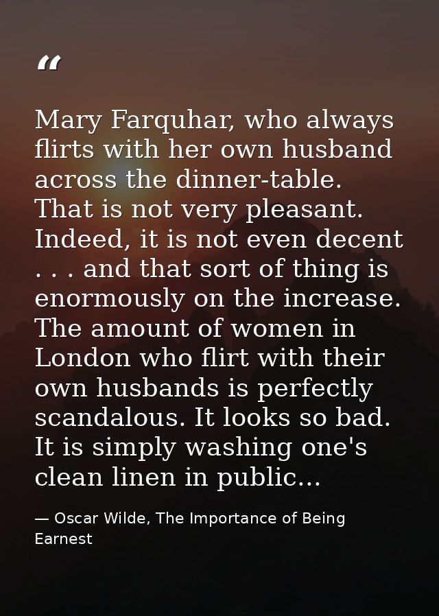 Mary Farquhar, who always flirts with her own husband across the dinner-table. That is not very pleasant. Indeed, it is  — Oscar Wilde, The Importance of Being Earnest