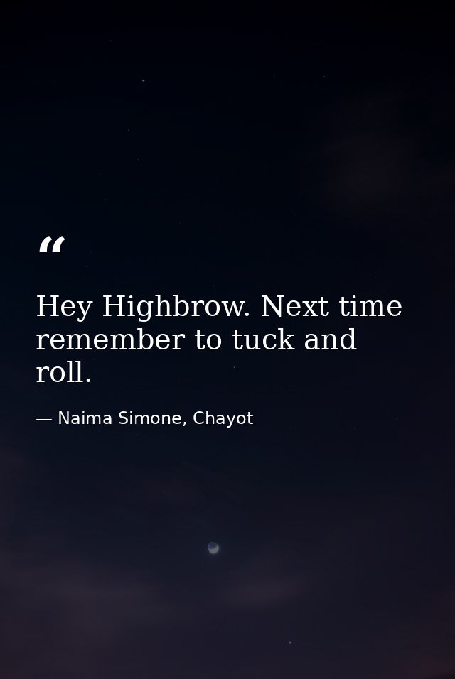 Hey Highbrow. Next time remember to tuck and roll. — Naima Simone, Chayot