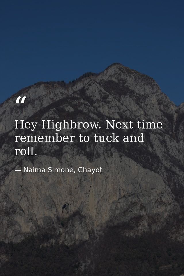 Hey Highbrow. Next time remember to tuck and roll. — Naima Simone, Chayot