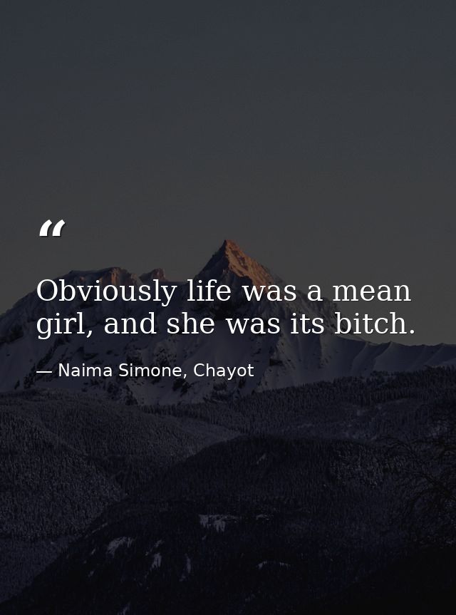 Obviously life was a mean girl, and she was its bitch. — Naima Simone, Chayot