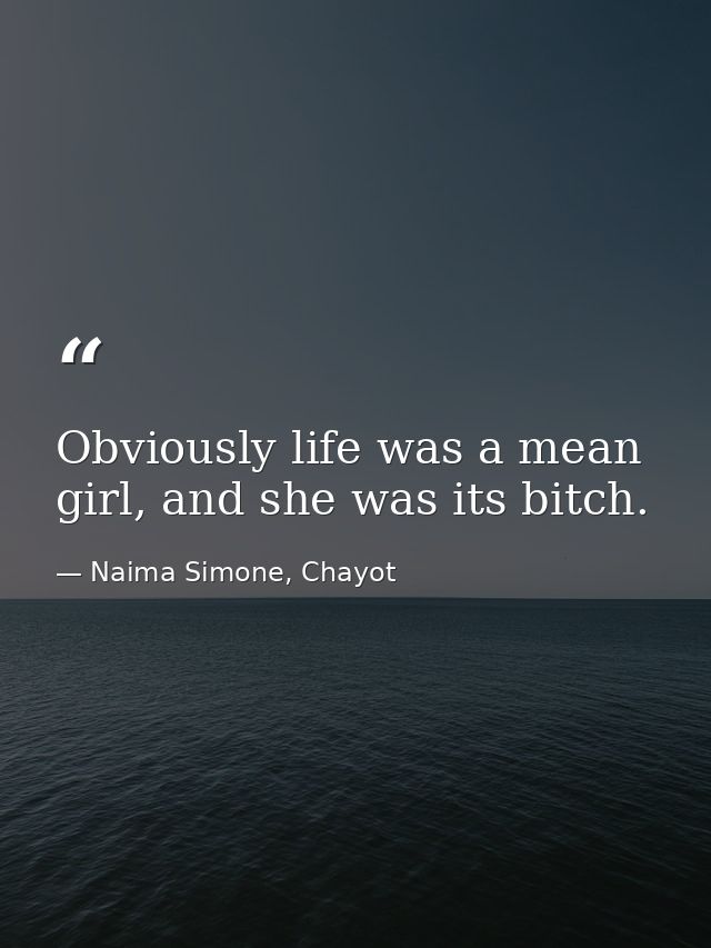 Obviously life was a mean girl, and she was its bitch. — Naima Simone, Chayot