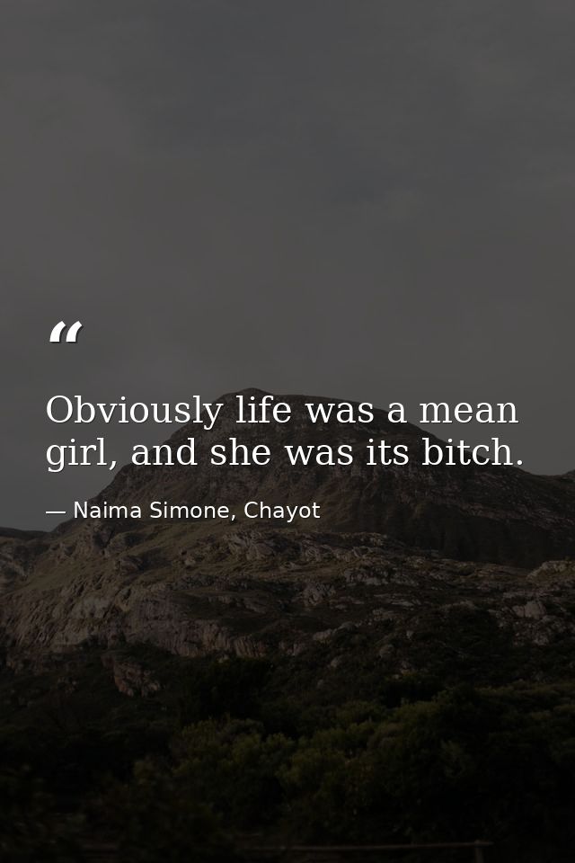 Obviously life was a mean girl, and she was its bitch. — Naima Simone, Chayot