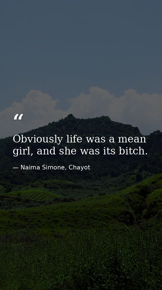 Obviously life was a mean girl, and she was its bitch. — Naima Simone, Chayot