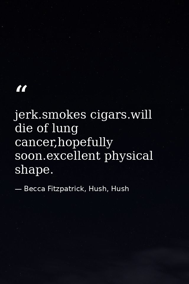 jerk.smokes cigars.will die of lung cancer,hopefully soon.excellent physical shape. — Becca Fitzpatrick, Hush, Hush