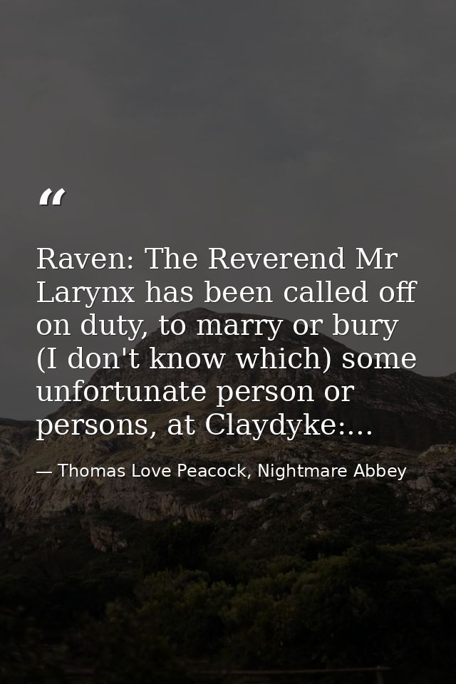 Raven: The Reverend Mr Larynx has been called off on duty, to marry or bury (I don't know which) some unfortunate person — Thomas Love Peacock, Nightmare Abbey
