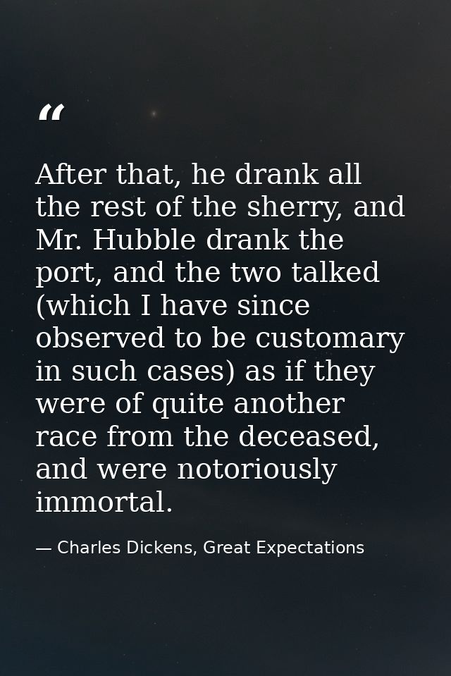 After that, he drank all the rest of the sherry, and Mr. Hubble drank the port, and the two talked (which I have since o — Charles Dickens, Great Expectations
