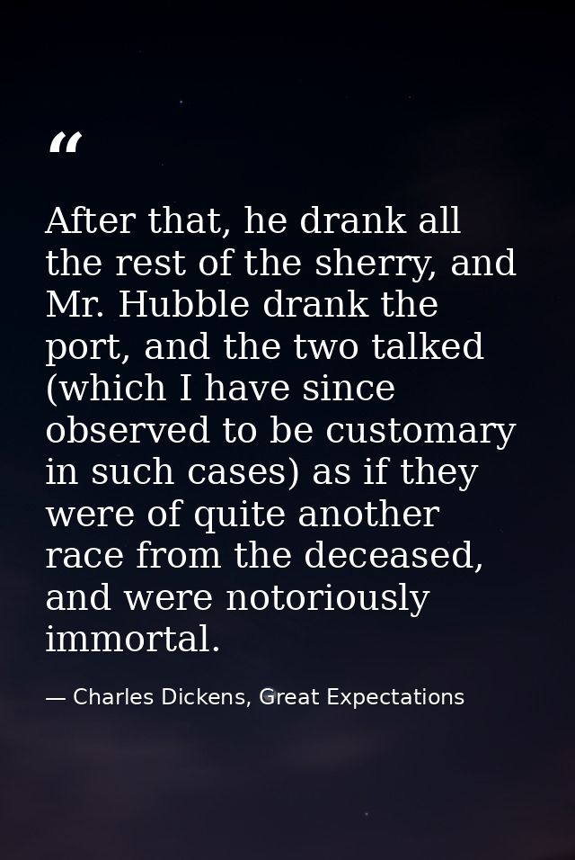 After that, he drank all the rest of the sherry, and Mr. Hubble drank the port, and the two talked (which I have since o — Charles Dickens, Great Expectations