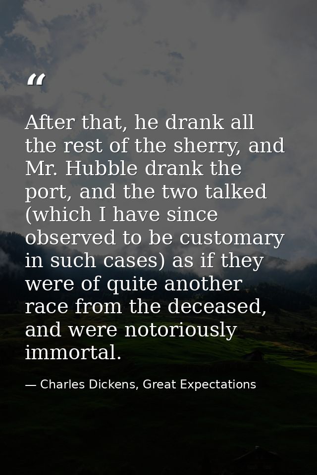 After that, he drank all the rest of the sherry, and Mr. Hubble drank the port, and the two talked (which I have since o — Charles Dickens, Great Expectations