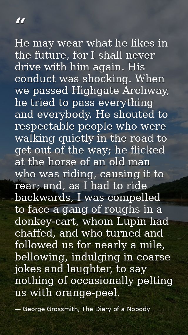 He may wear what he likes in the future, for I shall never drive with him again. His conduct was shocking. When we passe — George Grossmith, The Diary of a Nobody
