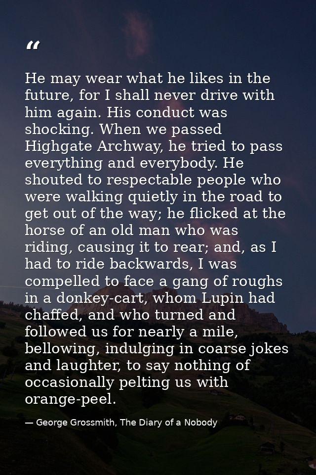 He may wear what he likes in the future, for I shall never drive with him again. His conduct was shocking. When we passe — George Grossmith, The Diary of a Nobody