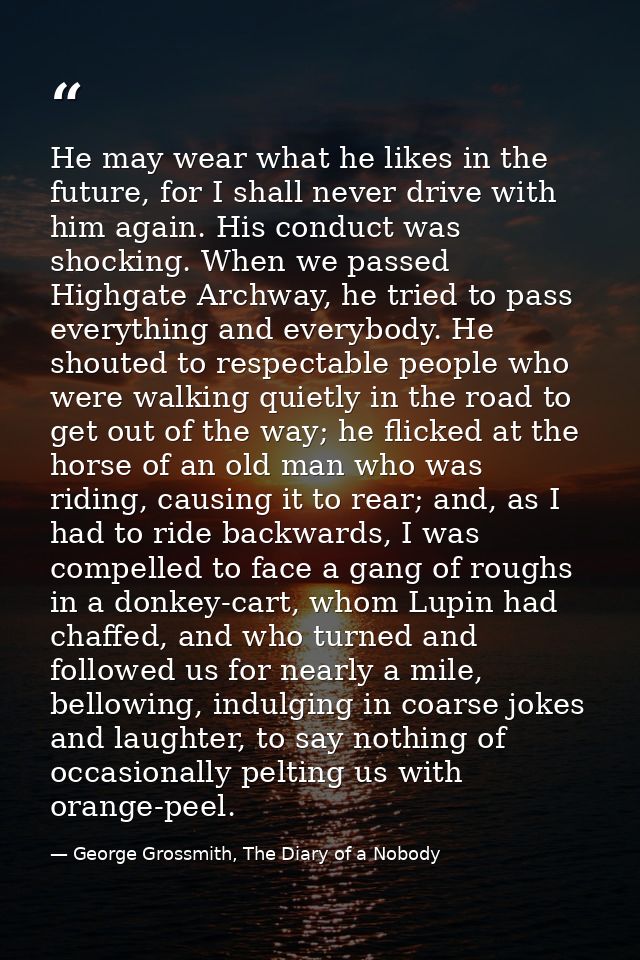 He may wear what he likes in the future, for I shall never drive with him again. His conduct was shocking. When we passe — George Grossmith, The Diary of a Nobody