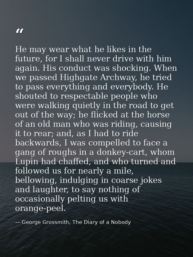 He may wear what he likes in the future, for I shall never drive with him again. His conduct was shocking. When we passe — George Grossmith, The Diary of a Nobody