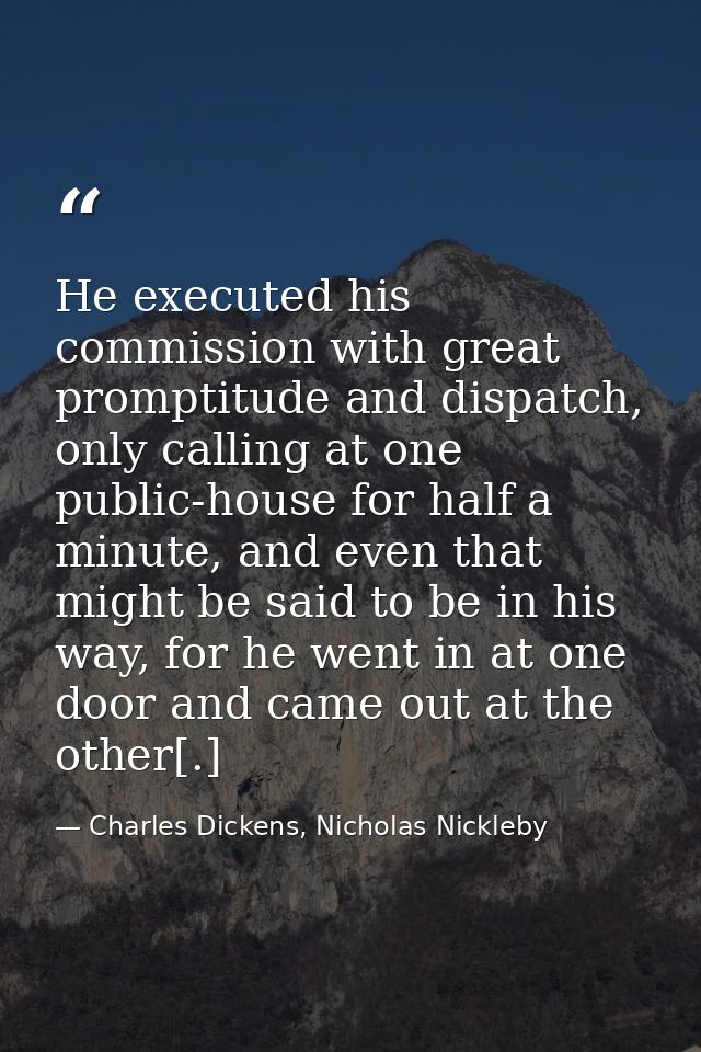 He executed his commission with great promptitude and dispatch, only calling at one public-house for half a minute, and  — Charles Dickens, Nicholas Nickleby