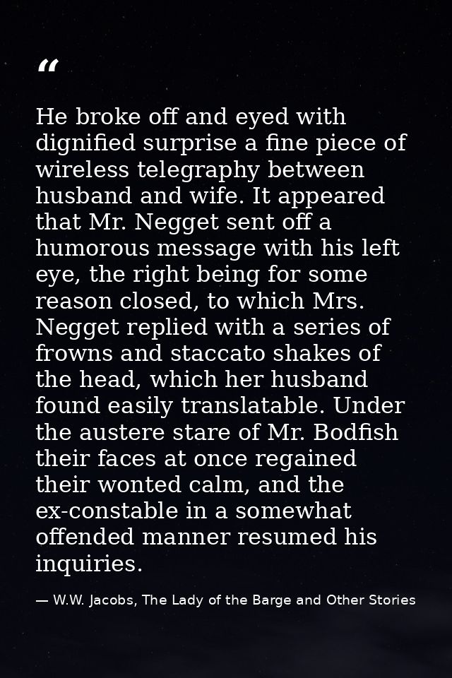 He broke off and eyed with dignified surprise a fine piece of wireless telegraphy between husband and wife. It appeared  — W.W. Jacobs, The Lady of the Barge and Other Stories