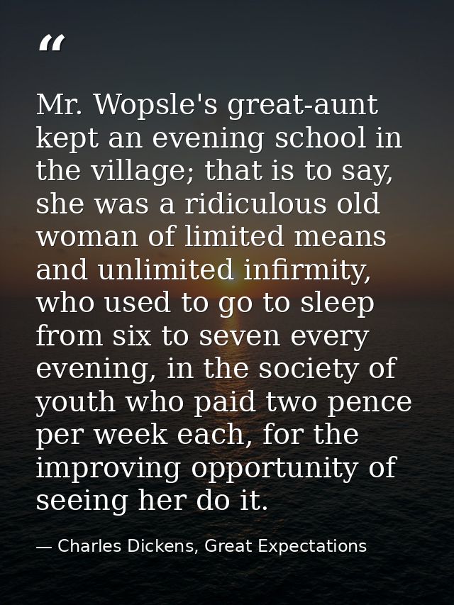 Mr. Wopsle's great-aunt kept an evening school in the village; that is to say, she was a ridiculous old woman of limited — Charles Dickens, Great Expectations
