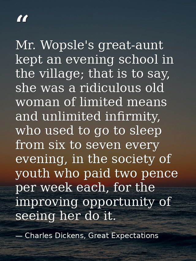 Mr. Wopsle's great-aunt kept an evening school in the village; that is to say, she was a ridiculous old woman of limited — Charles Dickens, Great Expectations