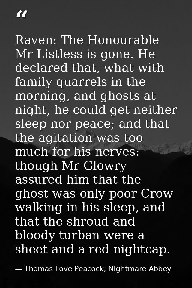 Raven: The Honourable Mr Listless is gone. He declared that, what with family quarrels in the morning, and ghosts at nig — Thomas Love Peacock, Nightmare Abbey