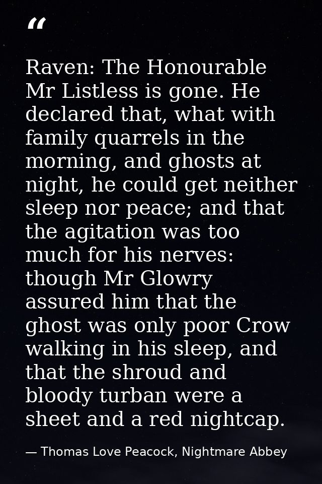 Raven: The Honourable Mr Listless is gone. He declared that, what with family quarrels in the morning, and ghosts at nig — Thomas Love Peacock, Nightmare Abbey