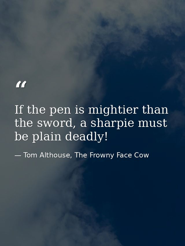 If the pen is mightier than the sword, a sharpie must be plain deadly! — Tom Althouse, The Frowny Face Cow