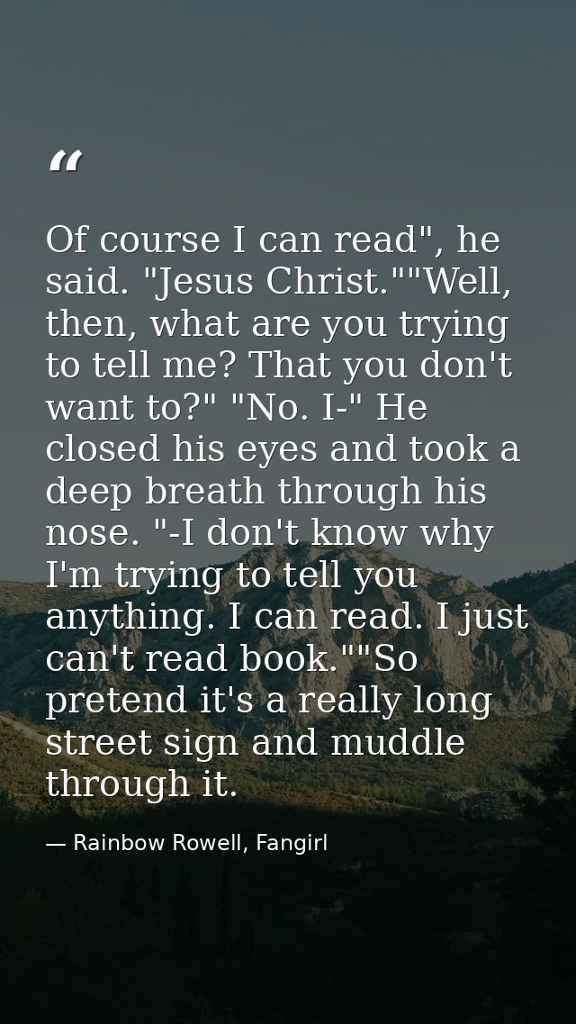 Of course I can read", he said. "Jesus Christ.""Well, then, what are you trying to tell me? That you don't want to?" "No — Rainbow Rowell, Fangirl